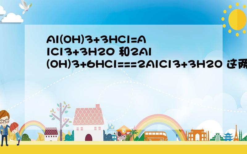 Al(OH)3+3HCl=AlCl3+3H20 和2Al(OH)3+6HCl===2AlCl3+3H2O 这两个哪个是正确哪个配的更准确