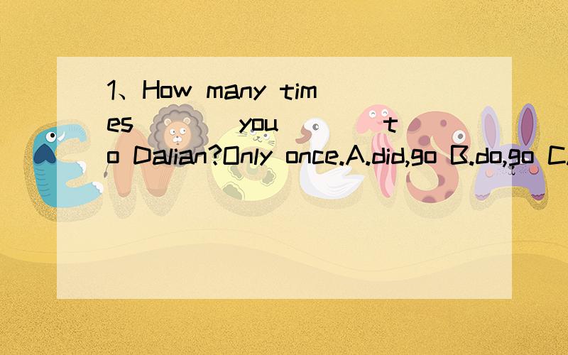 1、How many times____you____to Dalian?Only once.A.did,go B.do,go C.have,gone D.have,been2.How soon ____the meeting____(begin)?In ten minutes.