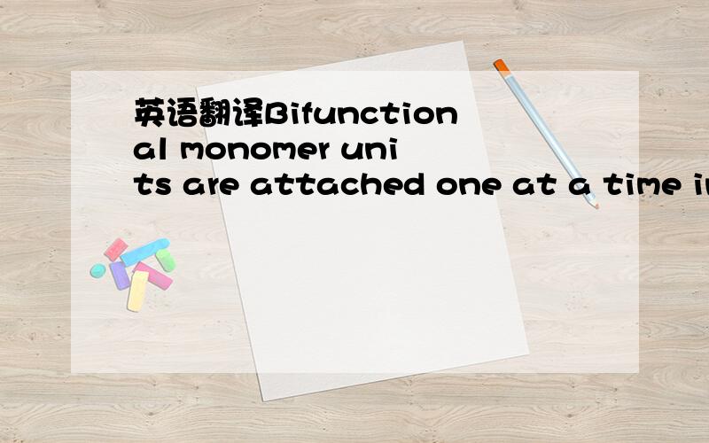 英语翻译Bifunctional monomer units are attached one at a time in chainlikefashion to form a linear macromolecule.翻译通顺即可.