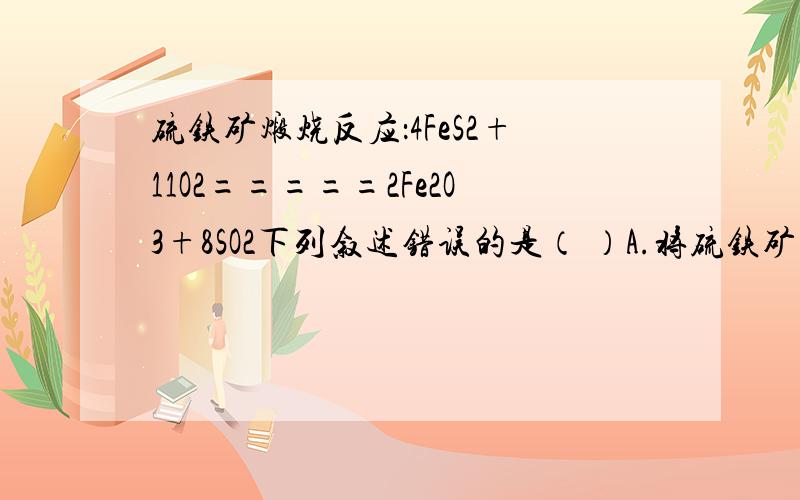 硫铁矿煅烧反应：4FeS2+11O2=====2Fe2O3+8SO2下列叙述错误的是（ ）A.将硫铁矿矿石磨成细粉,可以增大化学反应速率B.改变压强不影响反应的化学反应速率C.升高温度可以增大化学反应速率D.将生成