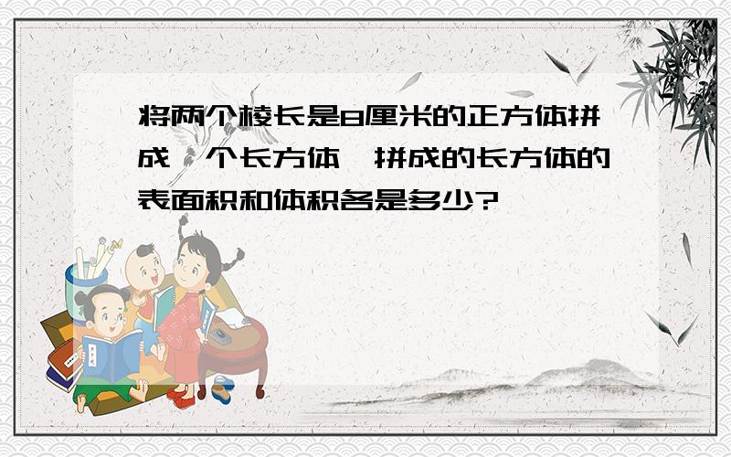 将两个棱长是8厘米的正方体拼成一个长方体,拼成的长方体的表面积和体积各是多少?