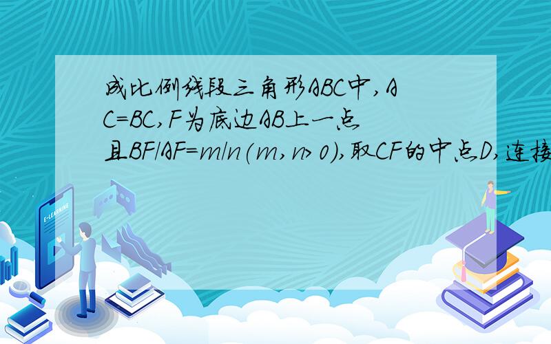 成比例线段三角形ABC中,AC=BC,F为底边AB上一点且BF/AF=m/n(m,n>0),取CF的中点D,连接AD并延长交BC于E.1)求BE/EC的值2)如BE=2EC,那么CF所在直线与AB有怎样的位置关系?证明.3)E能成为BC的中点吗?证明.