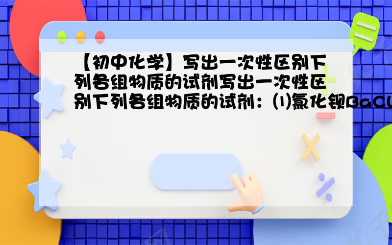 【初中化学】写出一次性区别下列各组物质的试剂写出一次性区别下列各组物质的试剂：⑴氯化钡BaCL2、硫酸H2SO4、硫酸钾溶液K2SO4＿＿＿＿＿ ⑵硝酸银AgNO3、碳酸钠NaCO3、氯化钠溶液Nacl＿＿H