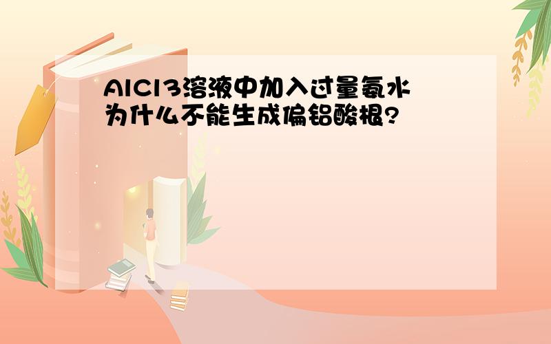 AlCl3溶液中加入过量氨水为什么不能生成偏铝酸根?