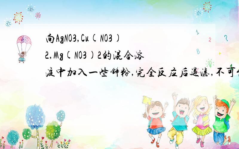 向AgNO3,Cu(NO3)2,Mg(NO3)2的混合溶液中加入一些锌粉,完全反应后过滤,不可能存在的情况是A滤纸上有Ag,滤液中有Ag离子,Cu离子,Zn离子,Mg离子（是不是锌粉先和AgNO3反应,为什么不先和Cu(NO3)反应）B滤