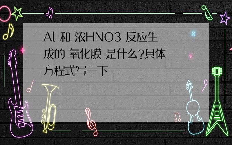 Al 和 浓HNO3 反应生成的 氧化膜 是什么?具体 方程式写一下