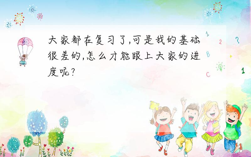 大家都在复习了,可是我的基础很差的,怎么才能跟上大家的进度呢?