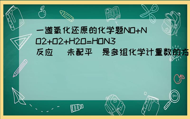 一道氧化还原的化学题NO+NO2+O2+H2O=HON3反应 （未配平）是多组化学计量数的方程式,当氧气有1/3被NO还原时,此反应各物质化学计量数之比为