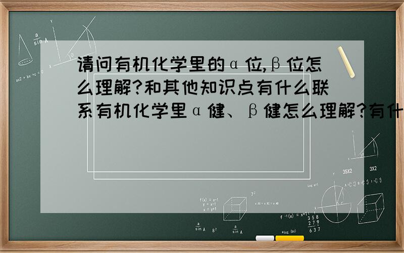 请问有机化学里的α位,β位怎么理解?和其他知识点有什么联系有机化学里α健、β健怎么理解?有什么用处?和哪些知识点有联系?