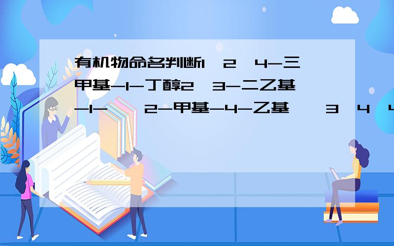 有机物命名判断1,2,4-三甲基-1-丁醇2,3-二乙基-1-戊烯2-甲基-4-乙基戊烷3,4,4-三甲基己烷这四个那个命名正确啊?最后一个不是应该数字之和最少吗？4-三甲基己烷