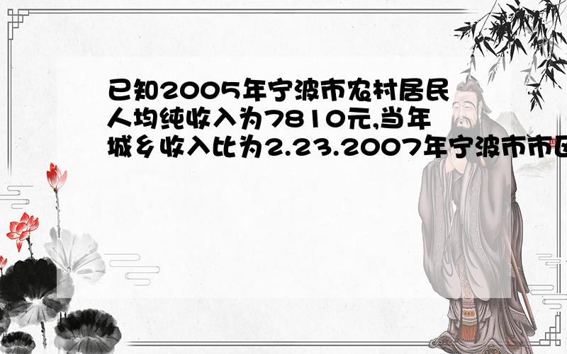 已知2005年宁波市农村居民人均纯收入为7810元,当年城乡收入比为2.23.2007年宁波市市区居民人均纯收入为22307元,当年城乡收入比为2.22.那么请问2007年得城乡收入差距比2005年高多少?答案为27.6%