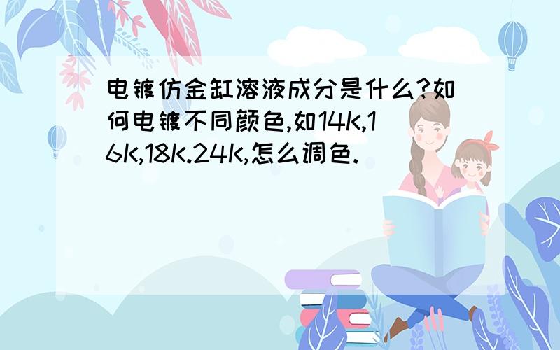 电镀仿金缸溶液成分是什么?如何电镀不同颜色,如14K,16K,18K.24K,怎么调色.