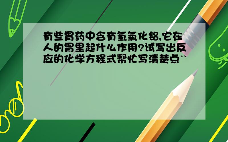 有些胃药中含有氢氧化铝,它在人的胃里起什么作用?试写出反应的化学方程式帮忙写清楚点``