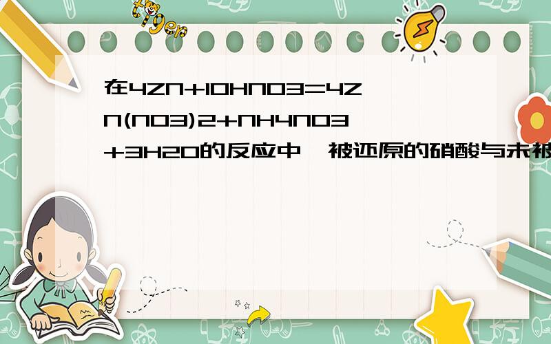 在4ZN+10HNO3=4ZN(NO3)2+NH4NO3+3H2O的反应中,被还原的硝酸与未被还原的硝酸的个数比为什么?