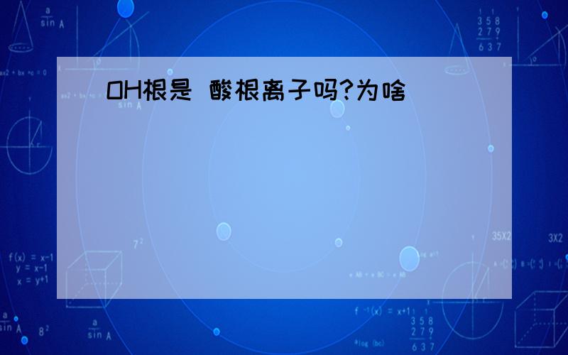 OH根是 酸根离子吗?为啥