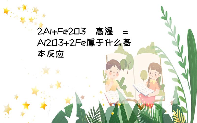 2Al+Fe2O3(高温)=Al2O3+2Fe属于什么基本反应