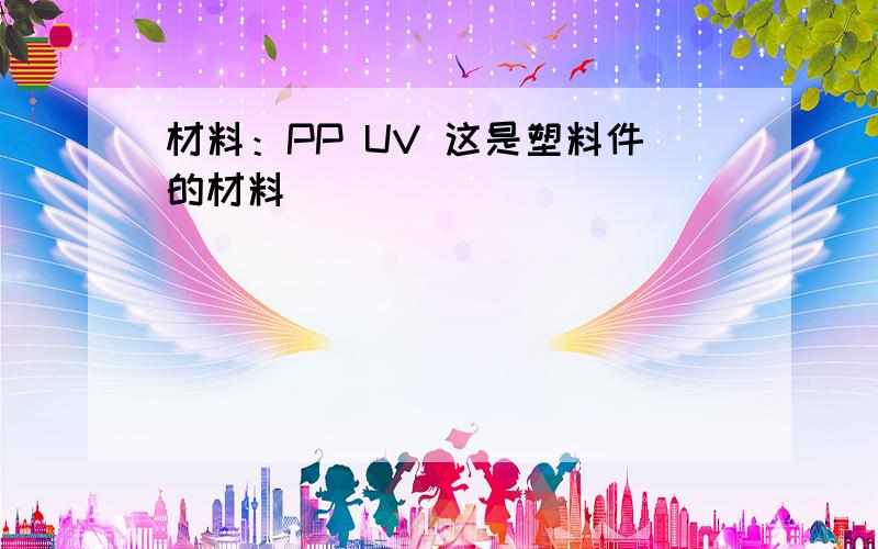 材料：PP UV 这是塑料件的材料