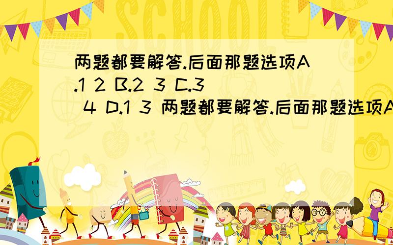 两题都要解答.后面那题选项A.1 2 B.2 3 C.3 4 D.1 3 两题都要解答.后面那题选项A.1 2    B.2 3    C.3 4   D.1 3