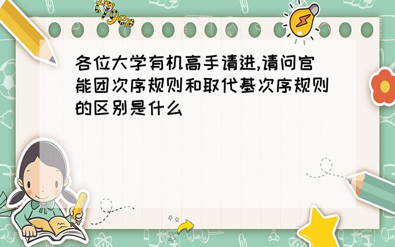 各位大学有机高手请进,请问官能团次序规则和取代基次序规则的区别是什么