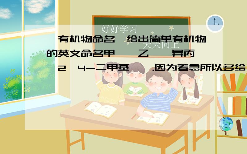 【有机物命名】给出简单有机物的英文命名甲醚,乙醚,异丙醚,2,4-二甲基戊烷.因为着急所以多给分