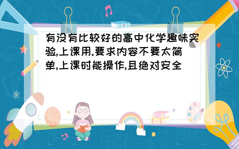 有没有比较好的高中化学趣味实验,上课用.要求内容不要太简单,上课时能操作,且绝对安全