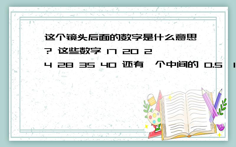 这个镜头后面的数字是什么意思? 这些数字 17 20 24 28 35 40 还有一个中间的 0.5,1 ,