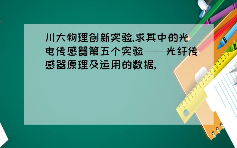 川大物理创新实验,求其中的光电传感器第五个实验——光纤传感器原理及运用的数据,