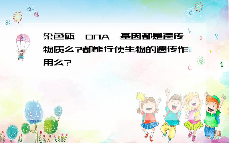 染色体,DNA,基因都是遗传物质么?都能行使生物的遗传作用么?