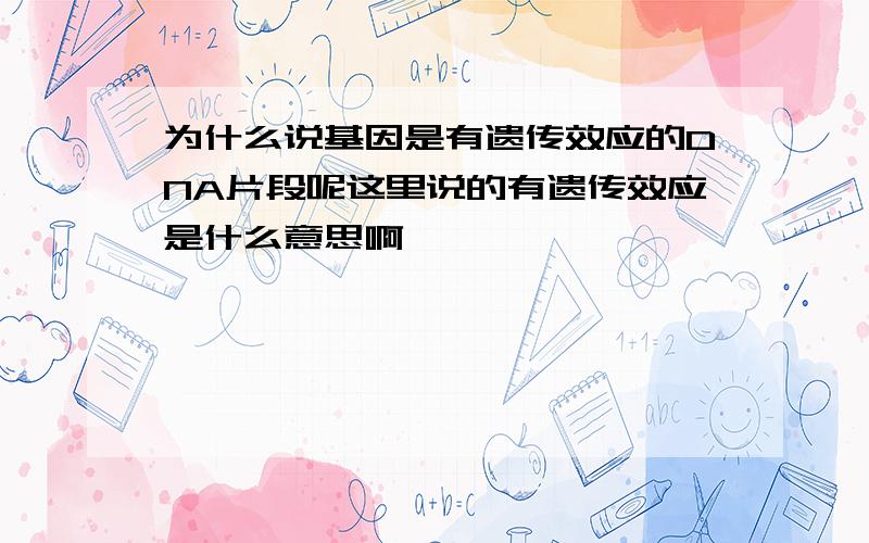 为什么说基因是有遗传效应的DNA片段呢这里说的有遗传效应是什么意思啊