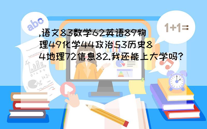 ,语文83数学62英语89物理49化学44政治53历史84地理72信息82.我还能上大学吗?