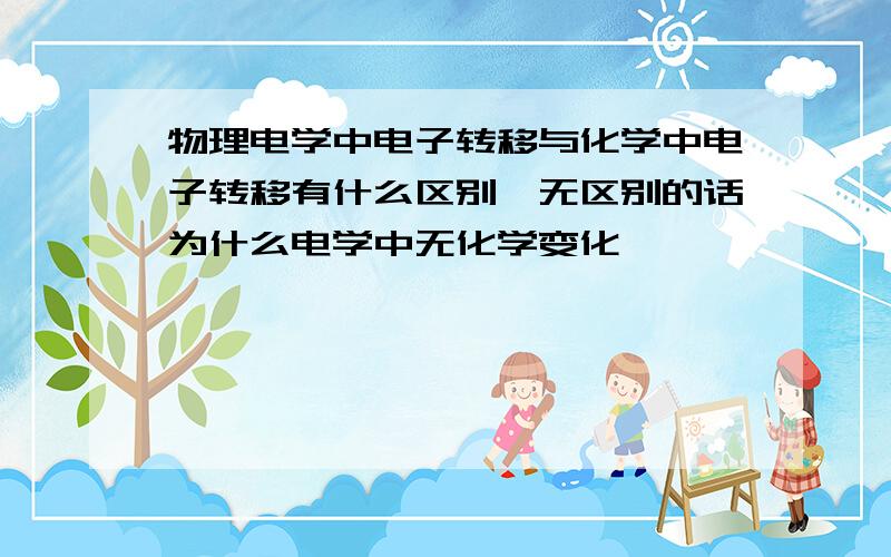 物理电学中电子转移与化学中电子转移有什么区别,无区别的话为什么电学中无化学变化