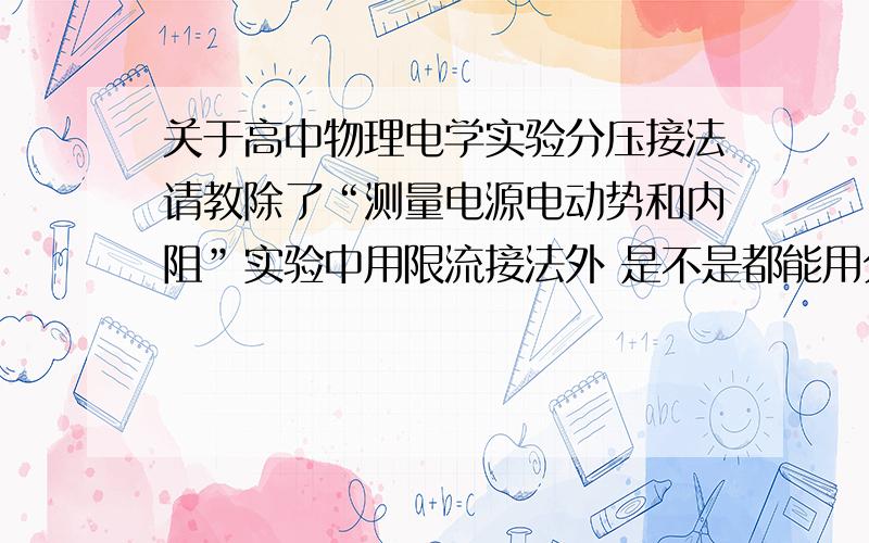 关于高中物理电学实验分压接法请教除了“测量电源电动势和内阻”实验中用限流接法外 是不是都能用分压接法?我怎么觉得是道这样实验题用分压接法一定对啊