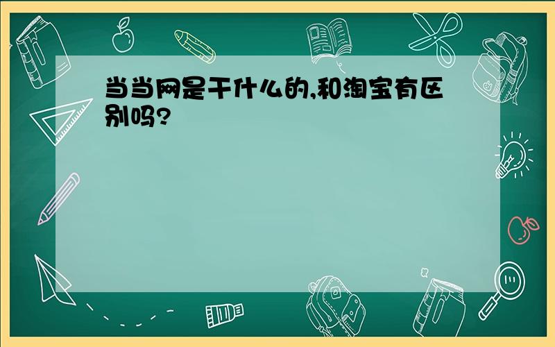 当当网是干什么的,和淘宝有区别吗?