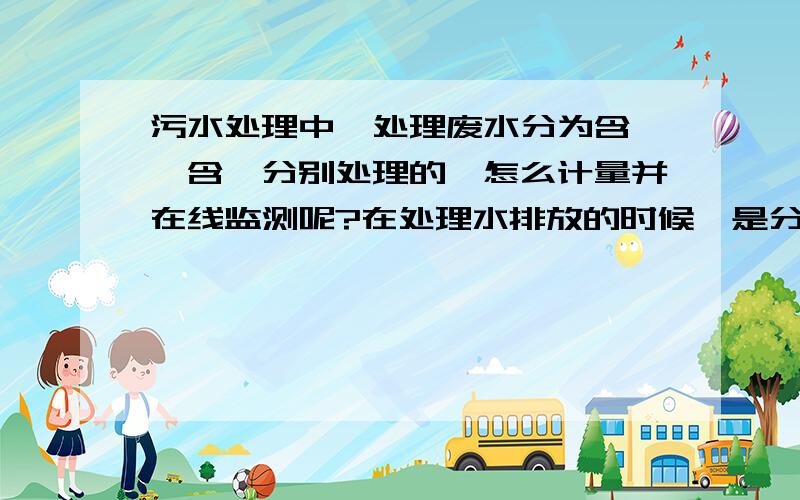 污水处理中,处理废水分为含铬、含镍分别处理的,怎么计量并在线监测呢?在处理水排放的时候,是分别修流量槽分别计量监测,还是汇总在一起再监测呢,因为汇总在一起就相当于相互稀释了,不