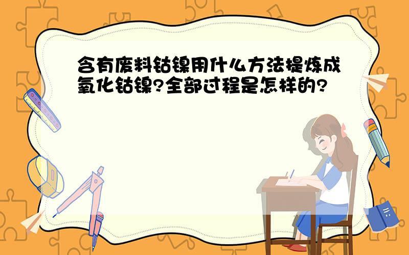 含有废料钴镍用什么方法提炼成氧化钴镍?全部过程是怎样的?