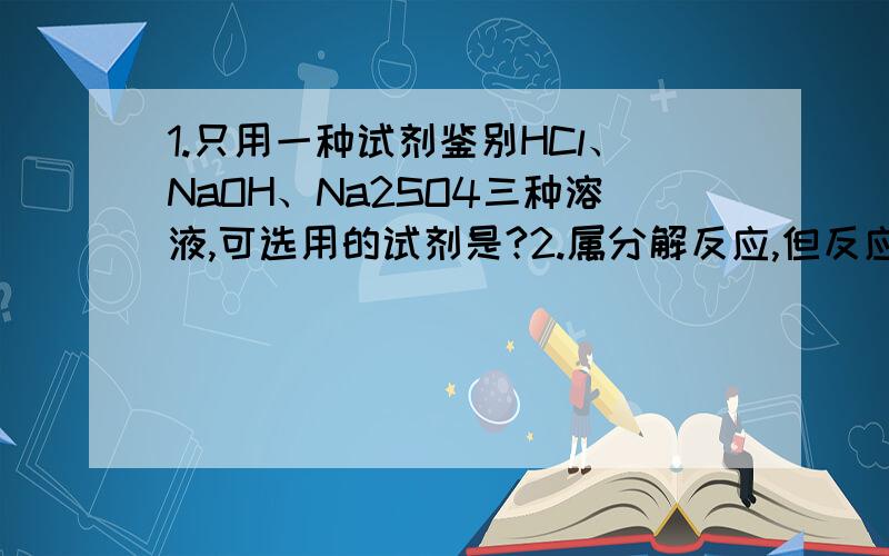 1.只用一种试剂鉴别HCl、NaOH、Na2SO4三种溶液,可选用的试剂是?2.属分解反应,但反应中不伴随有元素化合价的变化且至少两种气体（化学方程式）3.碱和盐的反应只生成盐和水（化学方程式）