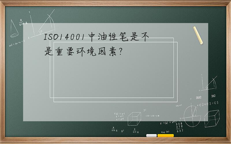 ISO14001中油性笔是不是重要环境因素?