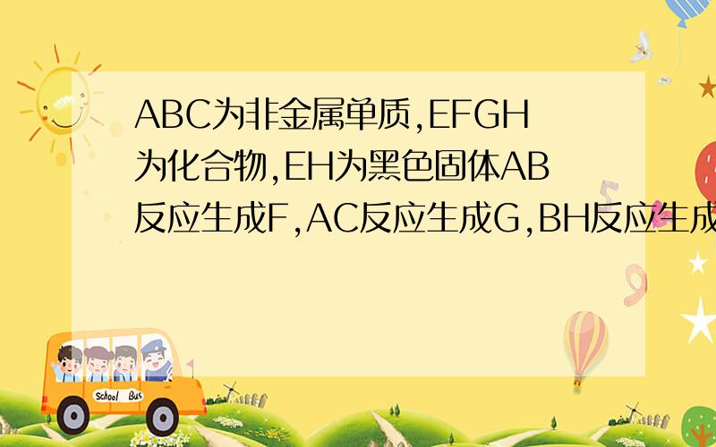 ABC为非金属单质,EFGH为化合物,EH为黑色固体AB反应生成F,AC反应生成G,BH反应生成F,CH反应生成G,AE反应生成FG