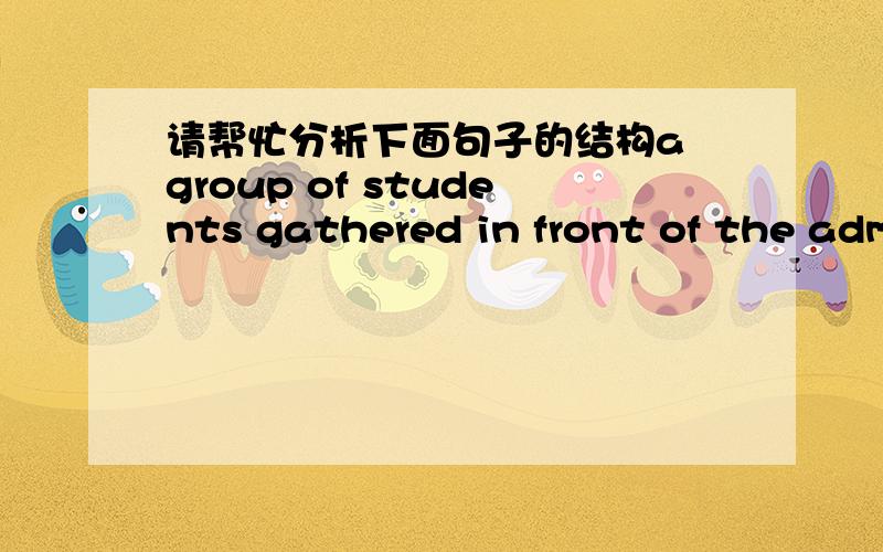 请帮忙分析下面句子的结构a group of students gathered in front of the administration building to demand divestiture.