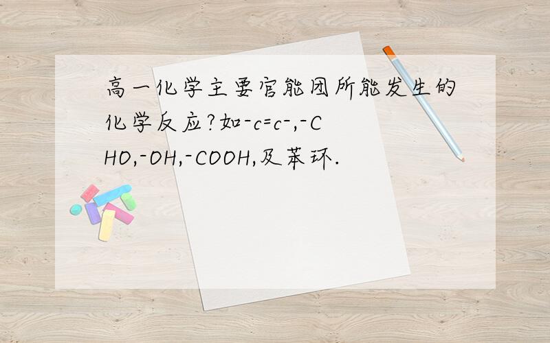 高一化学主要官能团所能发生的化学反应?如-c=c-,-CHO,-OH,-COOH,及苯环.