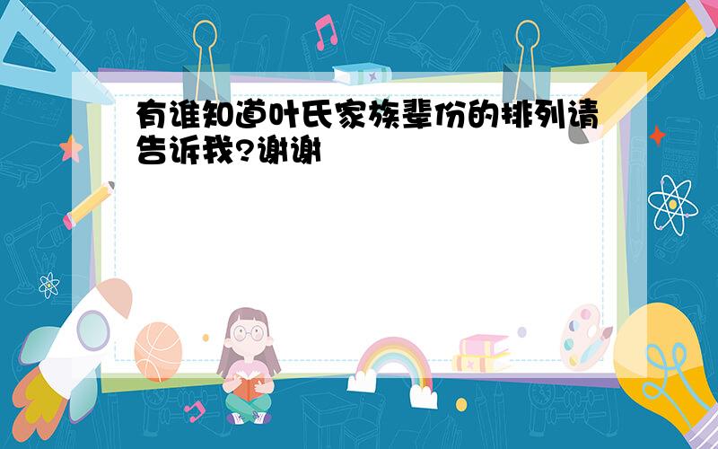 有谁知道叶氏家族辈份的排列请告诉我?谢谢