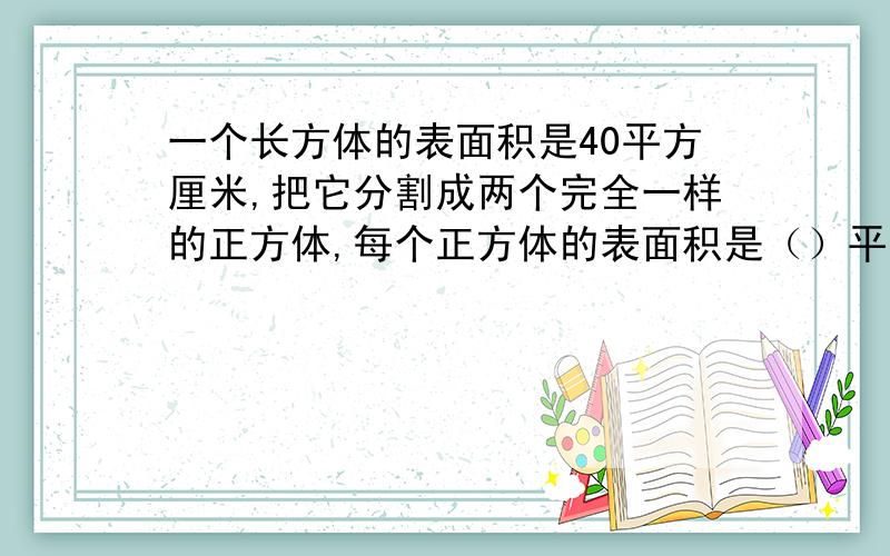 一个长方体的表面积是40平方厘米,把它分割成两个完全一样的正方体,每个正方体的表面积是（）平方厘米.