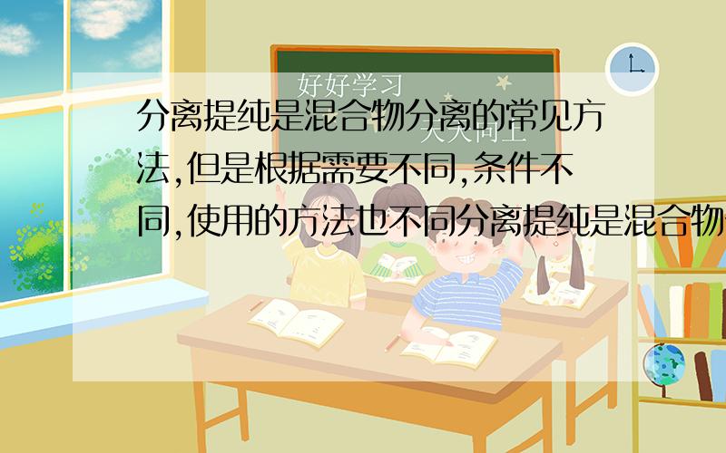 分离提纯是混合物分离的常见方法,但是根据需要不同,条件不同,使用的方法也不同分离提纯是混合物分离的常见方法,但是根据需要不同、条件不同,使用的方法也不同. （1）粗盐提纯的过程