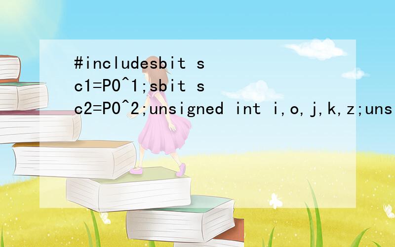 #includesbit sc1=P0^1;sbit sc2=P0^2;unsigned int i,o,j,k,z;unsigned char h_table[]={0xfe,0xfd,0xfb,0xf7,0xef,0xdf,0xbf,0x7f}; //从上到下unsigned char l_table[]={/*-- 调入了一幅图像：这是您新建的图像 --*//*-- 宽度x高度=8x24 --*