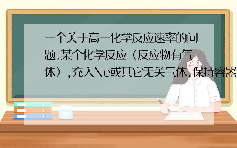 一个关于高一化学反应速率的问题.某个化学反应（反应物有气体）,充入Ne或其它无关气体,保持容器体积不变,为什么反应速率不变.不明白什么是分压,什么是总压,充入气体不就占了空间,原来