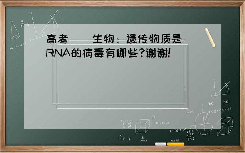 高考    生物：遗传物质是RNA的病毒有哪些?谢谢!