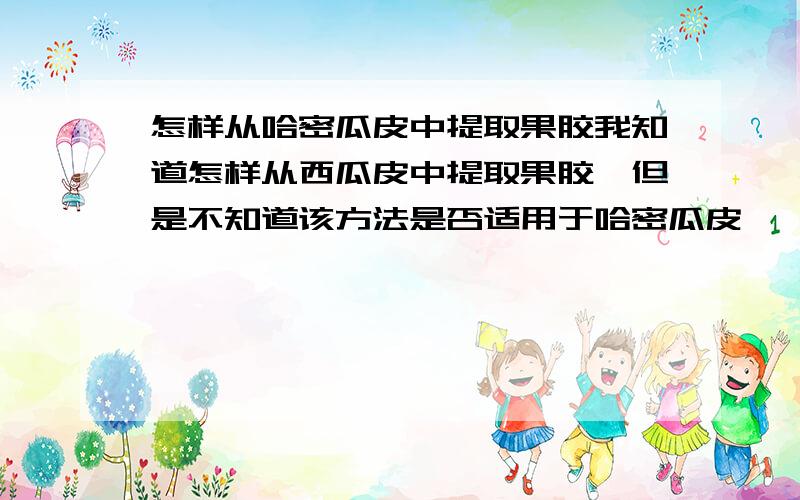 怎样从哈密瓜皮中提取果胶我知道怎样从西瓜皮中提取果胶,但是不知道该方法是否适用于哈密瓜皮