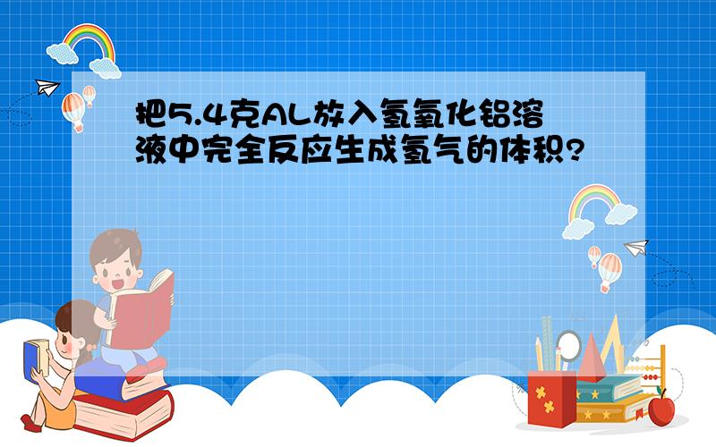 把5.4克AL放入氢氧化铝溶液中完全反应生成氢气的体积?