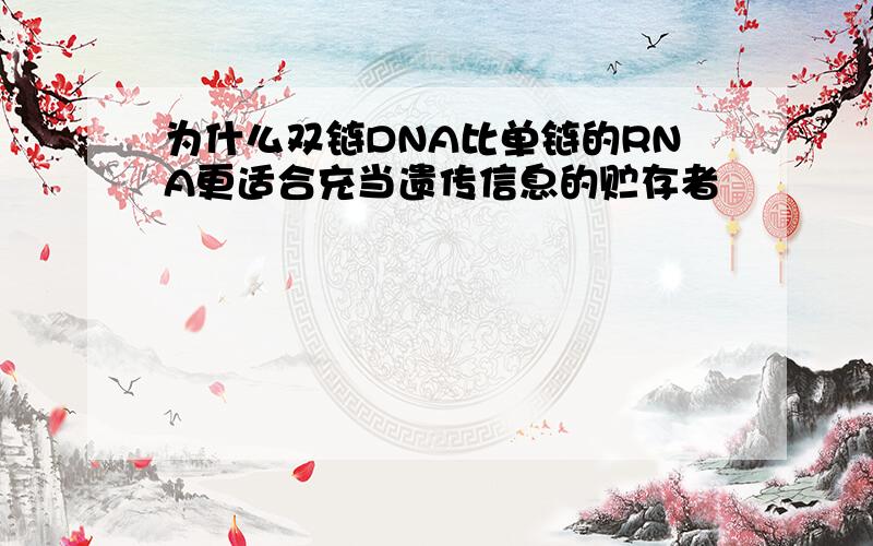 为什么双链DNA比单链的RNA更适合充当遗传信息的贮存者