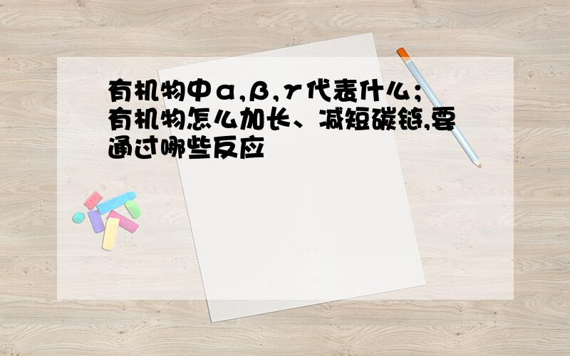 有机物中α,β,γ代表什么；有机物怎么加长、减短碳链,要通过哪些反应